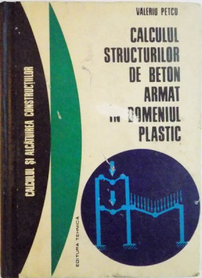 CALCULUL STRUCTURILOR DE BETON ARMAT IN DOMENIUL PLASTIC de VIRGIL PETCU ,1972 foto