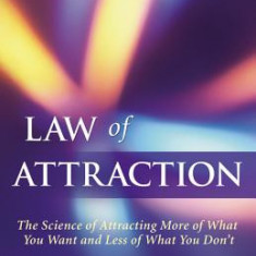 Law of Attraction: The Science of Attracting More of What You Want and Less of What You Don't