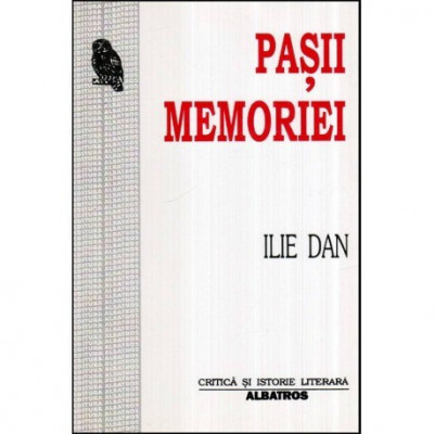 Ilie Dan - Pasii memoriei - Repere in istoria literaturii romane - 117153 foto