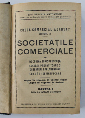 CODUL COMERCIAL ADNOTAT SOCIETATILE COMERCIALE VOLUMUL III PARTEA I, PROF. EFTIMIE ANTONESCU , BUCURESTI 1928 foto