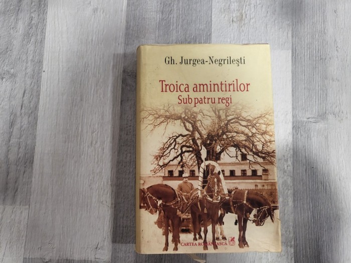 Troica amintirilor.Sub patru regi de Gh.Jurgea-Negrilesti