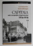 CAPITALA SUB OCUPATIA DUSMANULUI (1916 -1918) de CONSTANTIN BACALBASA , 2017