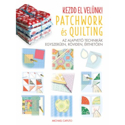 Kezdd el vel&amp;uuml;nk! - Patchwork &amp;eacute;s Quilting - Az alapvető technik&amp;aacute;k egyszerűen, r&amp;ouml;viden, &amp;eacute;rthetően foto