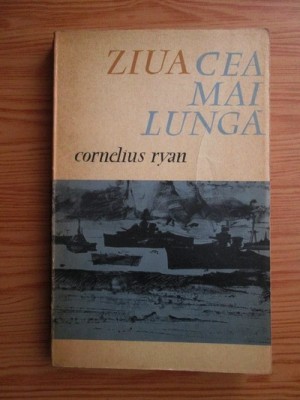 Cornelius Ryan - Ziua cea mai lunga. 6 iunie 1944 foto