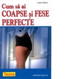 Cum sa ai coapse si fese perfecte - Lydie Raisin