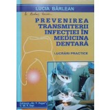 PREVENIREA TRANSMITERII INFECTIEI IN MEDICINA DENTARA. LUCRARI PRACTICE-LUCIA BARLEANU-236850