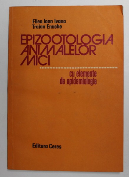 EPIZOOTOLOGIA ANIMALELOR MICI - CU ELEMENTE DE EPIDEMOLOGIE de FILEA IOAN IVANA si TRAIAN ENACHE , 1987