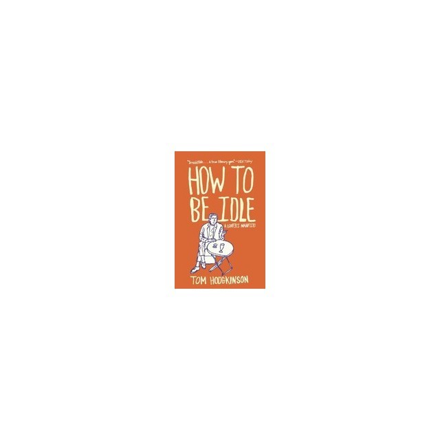 How to Be Idle: A Loafer&#039;s Manifesto