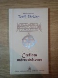 CREDINTA MARTURISITOARE de TEOFIL PARAIAN , 2009 , * PREZINTA HALOURI DE APA PE PRIMELE PAGINI