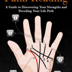 Palm Reading: Find Your Future in the Palm of Your Hand (A Guide to Discovering Your Strengths and Decoding Your Life Path)