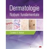 Dermatologie. Notiuni Fundamentale - Caroline A. Nelson, Hovik J. Ashchyan, John S. Barbieri, Jeff Gehlhausen, Daniel M. Klufas, Sherry H. Yu, ALL