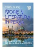 Istorie si literatura in Persia. De la Zoroastru la Republica Islamica moderna - VIOREL OLARU