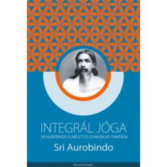 Integr&aacute;l j&oacute;ga - Sri Aurobindo elm&eacute;leti &eacute;s gyakorlati tan&iacute;t&aacute;sa - Sri Aurobindo