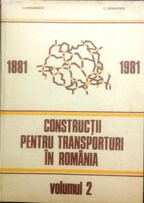CONSTRUCȚII PENTRU TRANSPORTURI &amp;Icirc;N ROM&amp;Acirc;NIA, 1881-1981, vol 1 - D. IORDĂNESCU foto