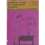 Probleme simple de matematica moderna pentru reciclarea parintilor - A. Kaufmann, G. Cullmann