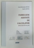 FABRICATIE ASISTATA DE CALCULATOR , APLICATII IN PRO/NC de LUCIA-ANTONETA CHICOS si CAMIL LANGEA , 2019