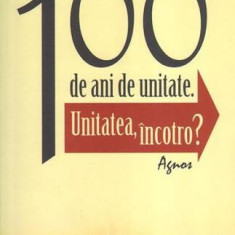 100 de ani de unitate - Paperback brosat - Constantin Valer Necula - Agnos