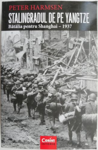 Stalingradul de pe Yangtze. Batalia pentru Shanghai &ndash; 1937 &ndash; Peter Harmsen