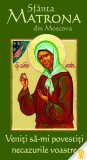 Sfanta Matrona din Moscova. Veniti sa-mi povestiti necazurile voastre - Editura Sophia