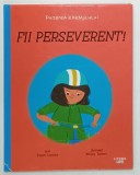 FII PERSEVERENT ! , SERIA &#039; PUTEREA EXEMPLULUI &#039; , text ZANNI LOUISE , ilustratii MISSY TURNER , 2021