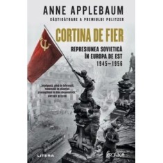 Cortina de Fier. Represiunea sovietica in Europa de Est, 1945-1956 - Anne Applebaum