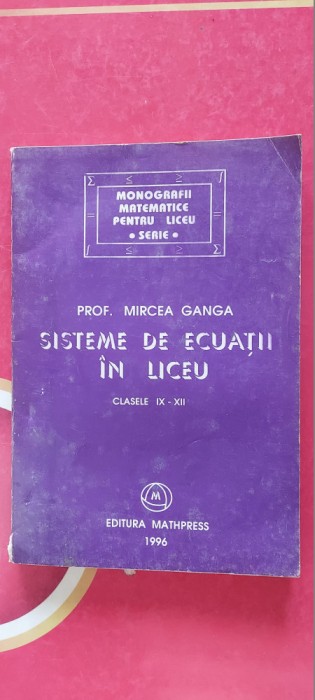 SISTEME DE ECUATII IN LICEU CLASELE IX- XII - MIRCEA GANGA, EDIT MATHPRESS