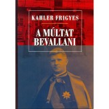 A m&uacute;ltat bevallani - Tanulm&aacute;nyok, előad&aacute;sok, besz&eacute;dek - Kahler Frigyes