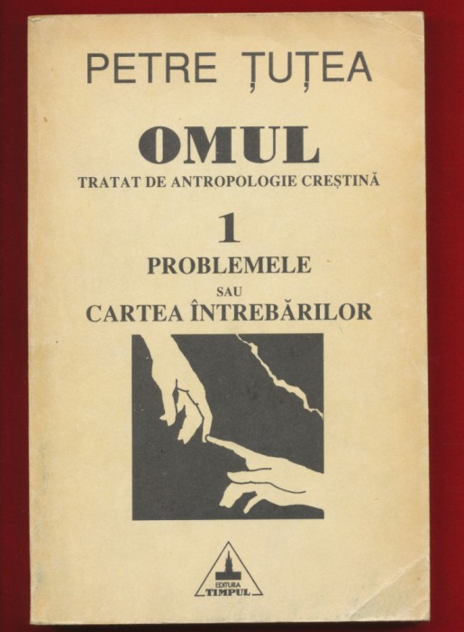 Petre Tutea &quot;Omul - Tratat de antropologie crestina 1&quot; Editura Timpul, Iasi, 1992