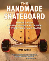 The Handmade Skateboard: Design &amp;amp; Build a Custom Longboard, Cruiser, or Street Deck from Scratch, Paperback/Matt Berger foto