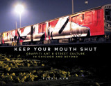 Keep Your Mouth Shut: Graffiti Art &amp; Street Culture in Chicago and Beyond