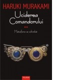 Uciderea Comandorului. Volumul II. Metafora se schimba - Haruki Murakami