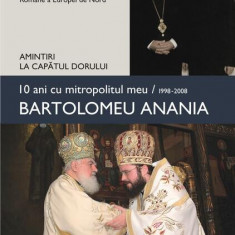 10 ani cu mitropolitul meu, Bartolomeu Anania (1998-2008) - Amintiri la capătul dorului - Hardcover - Macarie Drăgoi, Episcopul Europei de Nord - Poli