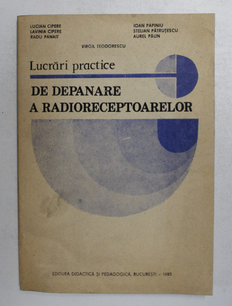 LUCRARI PRACTICE DE DEPANARE A RADIORECEPTOARELOR de LUCIAN CIPERE ... AUREL PAUN , 1985