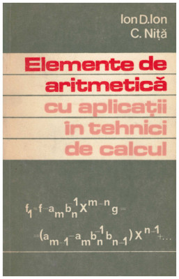 Ion D. Ion, C. Nita - Elemente de aritmetica cu aplicatii in tehnici de calcul - 129747 foto