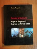 EVOLUTIA FANTASTICULUI . ASPECTE ALE GENULUI IN PROZA LUI MIRCEA ELIADE de FLORINA ROGALSKI , 2002