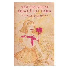 Noi crestem odata cu tara. Culegere de literatura patriotica pentru clasele I-IV