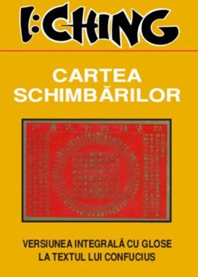 I Ching Cartea Schimbarilor. Versiunea integrala cu glose la textul lui Confucius (Yi King Qing transformarilor prefacerilor intelepciune chineza) foto