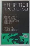 FANATICII APOCALIPSEI - SALVATI PAMANTUL , SA PEDEPSIM OMUL ! de PASCAL BRUCKNER , 2012 *PREZINTA PETE