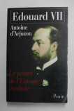 EDOUARD VII , 1841 -1910 , LE PRINCE DE L &#039; ENTENTE CORDIALE par ANTOINE D &#039; ARJUZON , 2004, DEDICATIE *