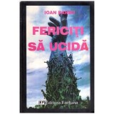 Ioan Barbu - Fericiti sa ucida - Roman reportaj - Editie definitiva - 116478