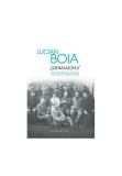 Germanofilii. Elita intelectuala romaneasca in anii Primului Razboi Mondial - Lucian Boia - Humanitas