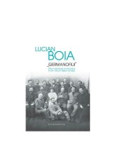 Germanofilii. Elita intelectuala romaneasca in anii Primului Razboi Mondial - Lucian Boia - Humanitas