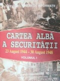 CARTEA ALBA A SECURITATII.VOLUMUL I (23 AUGUST 1944-30 AUGUST 1948) 1997