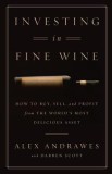 Investing in Fine Wine: How to Buy, Sell, and Profit from the World&#039;s Most Delicious Asset