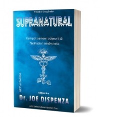 Supranatural. Cum pot oamenii obisnuiti sa faca lucruri neobisnuite (editia a II-a) - Joe Dispenza