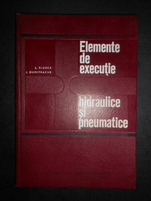 S. Florea, I. Dumitrache - Elemente de executie hidraulice si pneumatice