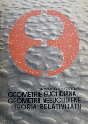 GEOMETRIE EUCLIDIANA, GEOMETRII NEEUCLIDIENE, TEORIA RELATIVITATII-GH. VRANCEANU, C. TELEMAN-272590 foto