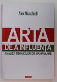ARTA DE A INFLUENTA , ANALIZA TEHNICILOR DE MANIPULARE de ALEX MUCCHIELLI , 2015