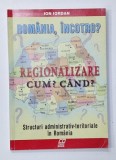 ROMANIA, INCOTRO ? REGIONALIZARE , CUM ? CAND ? , STRUCTURI ADMINISTRATIV - TERITORIALE IN ROMANIA de ION IORDAN , 2003 , DEDICATIE *