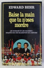 BAISE LA MAIN QUE TU N &#039; OSES MORDRE - LES ROUMAINS ET LES CEAUSESCU par EDWARD BEHR , 1991
